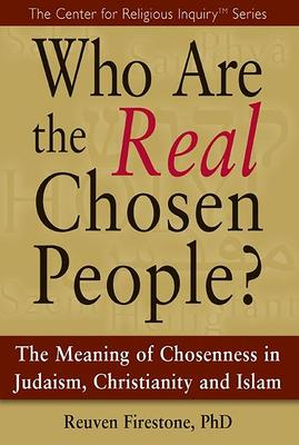 Who Are the Real Chosen People?: The Meaning of Choseness in Judaism, Christianity and Islam