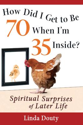 How Did I Get to Be 70 When I'm 35 Inside?: Spiritual Surprises of Later Life