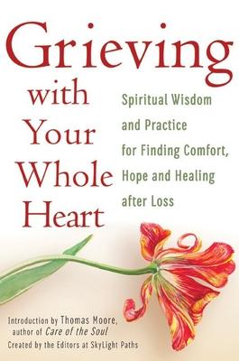 Grieving with Your Whole Heart: Spiritual Wisdom and Practice for Finding Comfort, Hope and Healing After Loss