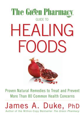 The Green Pharmacy Guide to Healing Foods: Proven Natural Remedies to Treat and Prevent More Than 80 Common Health Concerns