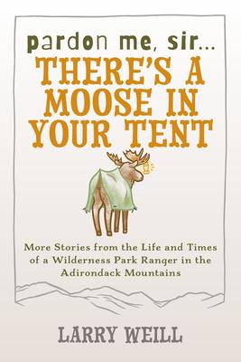 Pardon Me, Sir...There's A Moose In Your Tent: More Stories from the Life and Times of a Wilderness Park Ranger in the Adirondack Mountains