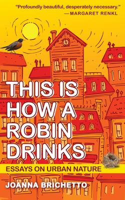 This Is How a Robin Drinks: Essays on Urban Nature