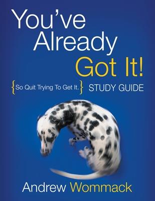 You've Already Got It! Study Guide: So Quit Trying To Get It.