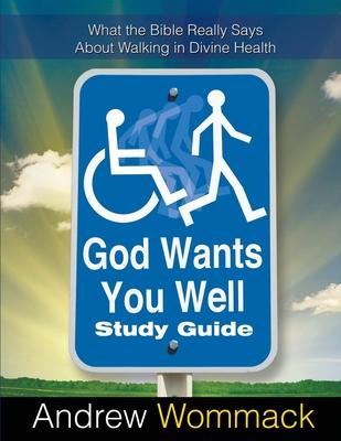 God Wants You Well Study Guide: What the Bible Really Says About Walking in Divine Health