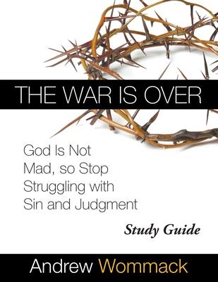 The War Is Over Study Guide: God Is Not Mad, so Stop Struggling with Sin and Judgment