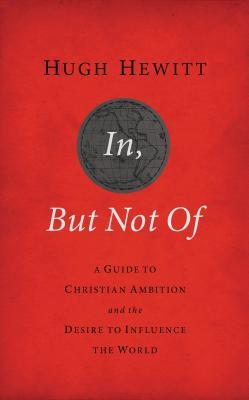 In, But Not of Revised and Updated: A Guide to Christian Ambition and the Desire to Influence the World