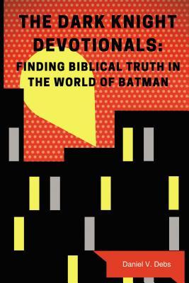 The Dark Knight Devotionals: Finding Biblical Truth in the World of Batman