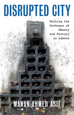 Disrupted City: Walking the Pathways of Memory and History in Lahore