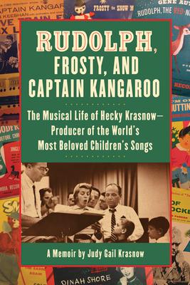 Rudolph, Frosty, and Captain Kangaroo: The Musical Life of Hecky Krasnow -- Producer of the World's Most Beloved Children's Songs