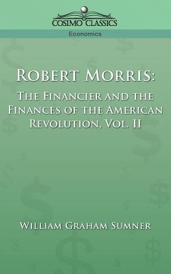 Robert Morris: The Financier and the Finances of the American Revolution, Vol. 2