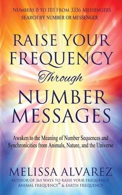 Raise Your Frequency Through Number Messages: Awaken to the Meaning of Number Sequences and Synchronicities from Animals, Nature, and the Universe