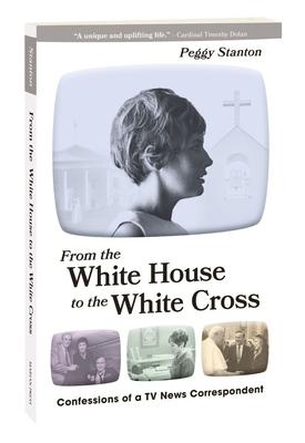 From the White House to the White Cross: Confessions of a TV News Correspondent