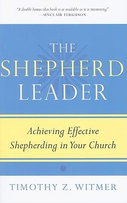 The Shepherd Leader: Achieving Effective Shepherding in Your Church