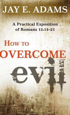 How to Overcome Evil: A Practical Exposition of Romans 12: 14-21