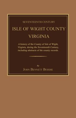 Seventeenth Century Isle of Wight County, Virginia. a History of the County of Isle of Wight, Virginia, During the Seventeenth Century, Including Abst