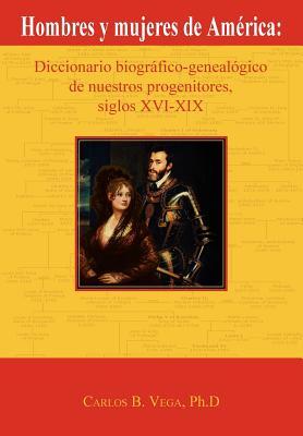 Hombres y Mujeres de America: Diccionario Biografico-Genealogico de Nuestros Progenitores, Siglos XVI-XIX (Spanish Edition)