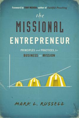 The Missional Entrepreneur: Principles and Practices for Business as Mission: Principles and Practices for Business as Mission