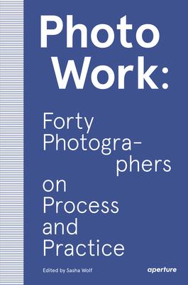 Photowork: Forty Photographers on Process and Practice Subscription