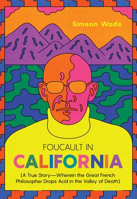 Foucault in California: [A True Story--Wherein the Great French Philosopher Drops Acid in the Valley of Death]