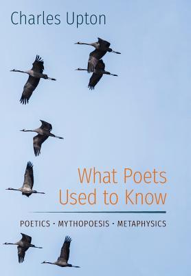 What Poets Used to Know: Poetics - Mythopoesis - Metaphysics