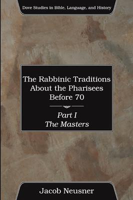 The Rabbinic Traditions About the Pharisees Before 70, Part I