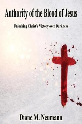 Authority of the Blood of Jesus: Unlocking Christ's Victory over Darkeness