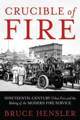 Crucible of Fire: Nineteenth-Century Urban Fires and the Making of the Modern Fire Service