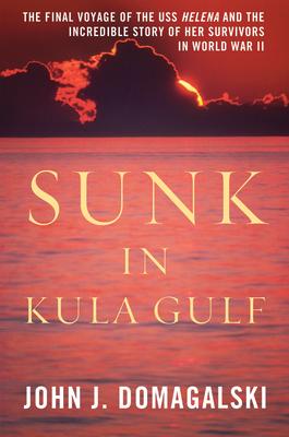 Sunk in Kula Gulf: The Final Voyage of the USS Helena and the Incredible Story of Her Survivors in World War II