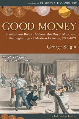 Good Money: Birmingham Button Makers, the Royal Mint, and the Beginnings of Modern Coinage, 1775-1821