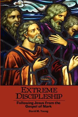 Extreme Discipleship: Following Jesus from the Gospel of Mark