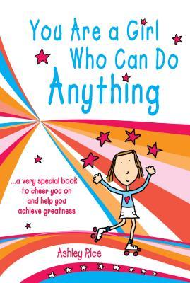 You Are a Girl Who Can Do Anything: A Very Special Book to Cheer You on and Help You Achieve Greatness