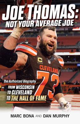 Joe Thomas: Not Your Average Joe: The Authorized Biography -- From Wisconsin to Cleveland to the Hall of Fame