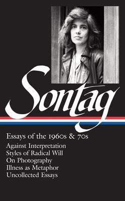 Susan Sontag: Essays of the 1960s & 70s (Loa #246): Against Interpretation / Styles of Radical Will / On Photography / Illness as Metaphor / Uncollect