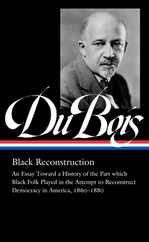 W.E.B. Du Bois: Black Reconstruction (Loa #350): An Essay Toward a History of the Part Whichblack Folk Played in the Attempt to Reconstructdemocracy i Subscription