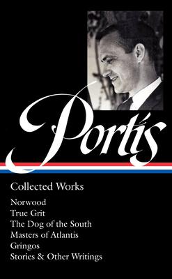 Charles Portis: Collected Works (Loa #369): Norwood / True Grit / The Dog of the South / Masters of Atlantis / Gringos / Stories & Other Writings