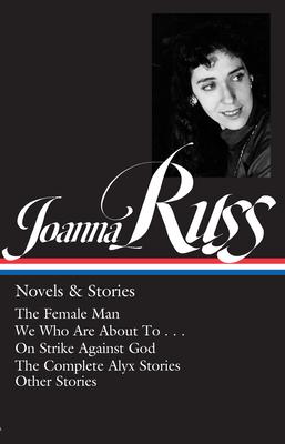 Joanna Russ: Novels & Stories (Loa #373): The Female Man / We Who Are about to . . . / On Strike Against God / The Complet E Alyx Stories / Other Stor