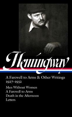 Ernest Hemingway: A Farewell to Arms & Other Writings 1927-1932 (Loa #384): Men Without Women / A Farewell to Arms / Death in the Afternoon / Letters