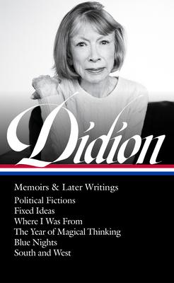 Joan Didion: Memoirs & Later Writings (Loa #386): Political Fictions / Fixed Ideas / Where I Was from / The Year of Magical Thinking (Memoir & Play) /