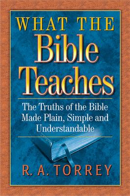 What the Bible Teaches: The Truths of the Bible Made Plain, Simple and Understandable