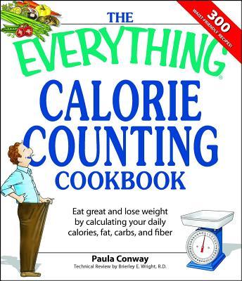 The Everything Calorie Counting Cookbook: Calculate Your Daily Caloric Intake--And Fat, Carbs, and Daily Fiber--With These 300 Delicious Recipes