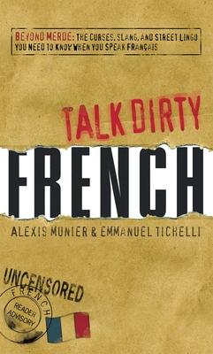 Talk Dirty French: Beyond Merde: The Curses, Slang, and Street Lingo You Need to Know When You Speak Francais