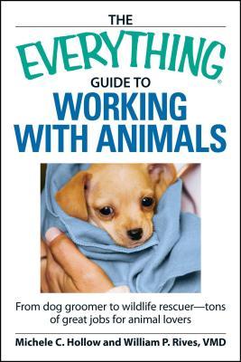 The Everything Guide to Working with Animals: From Dog Groomer to Wildlife Rescuer - Tons of Great Jobs for Animal Lovers