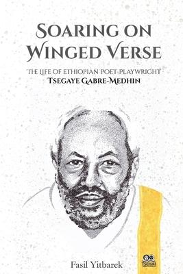 Soaring on Winged Verse: The Life of Ethiopian Poet-Playwright Tsegaye Gabre-Medhin