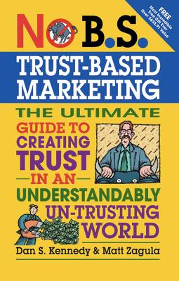 No B.S. Trust Based Marketing: The Ultimate Guide to Creating Trust in an Understandibly Un-Trusting World