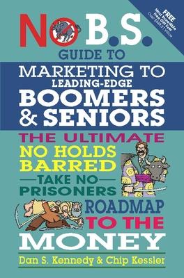 No B.S. Guide to Marketing to Leading Edge Boomers & Seniors: The Ultimate No Holds Barred Take No Prisoners Roadmap to the Money Subscription