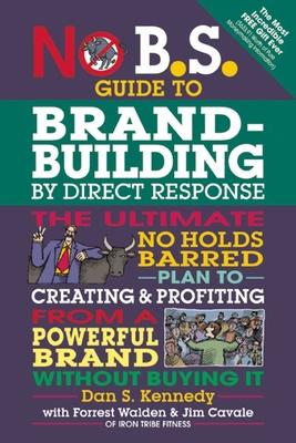 No B.S. Guide to Brand-Building by Direct Response: The Ultimate No Holds Barred Plan to Creating and Profiting from a Powerful Brand Without Buying I Subscription