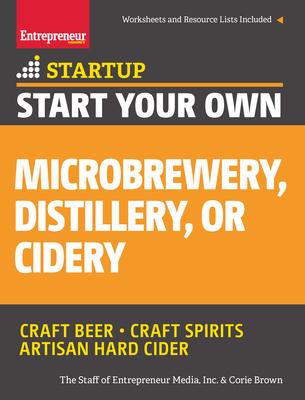 Start Your Own Microbrewery, Distillery, or Cidery: Your Step-By-Step Guide to Success