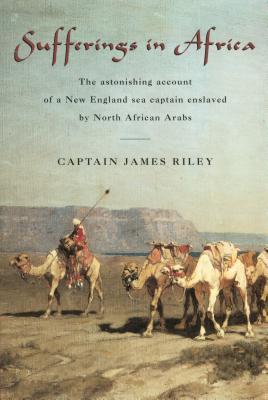 Sufferings in Africa: The Astonishing Account Of A New England Sea Captain Enslaved By North African Arabs