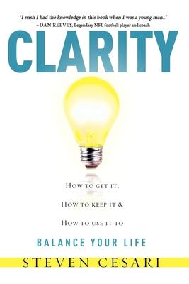 Clarity: Howto Get It, How to Keep It & How to Use It to Balance Your Life