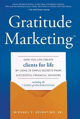 Gratitude Marketing: How You Can Create Clients for Life by Using 33 Simple Secrets from Successful Financial Advisors